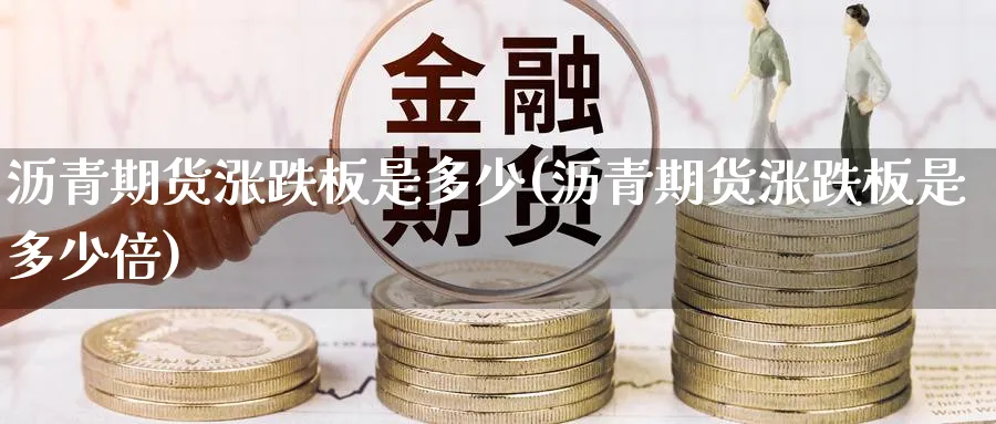 沥青期货涨跌板是多少(沥青期货涨跌板是多少倍) (https://www.ynbygsw.com/) 原油期货 第1张