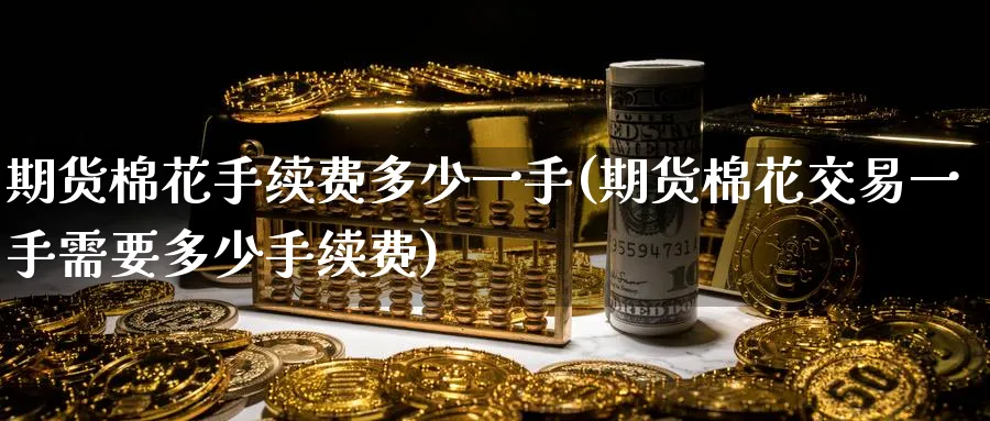 期货棉花手续费多少一手(期货棉花交易一手需要多少手续费) (https://www.ynbygsw.com/) 德指期货 第1张