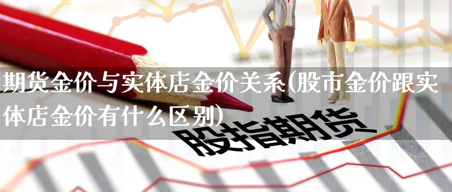期货金价与实体店金价关系(股市金价跟实体店金价有什么区别) (https://www.ynbygsw.com/) 期货软件 第1张