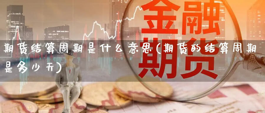 期货结算周期是什么意思(期货的结算周期是多少天) (https://www.ynbygsw.com/) 德指期货 第1张