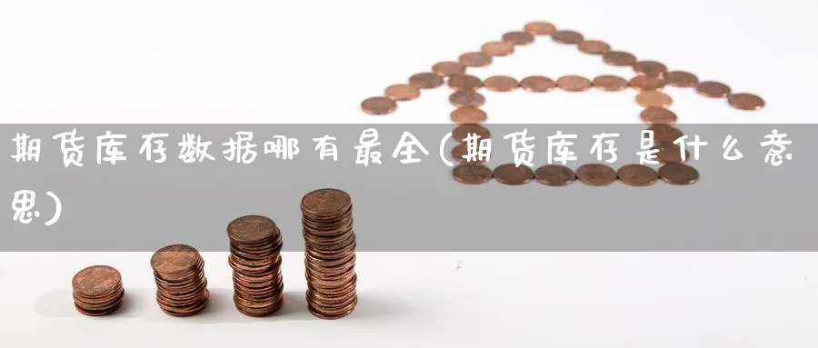 期货库存数据哪有最全(期货库存是什么意思) 期货学习 第1张-财经圈 期货库存数据哪有最全(期货库存是什么意思) (https://www.ynbygsw.com/) 期货学习 第1张