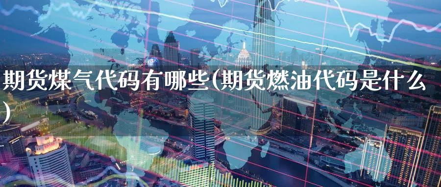 期货煤气代码有哪些(期货燃油代码是什么) 基金投资 第1张-财经圈 期货煤气代码有哪些(期货燃油代码是什么) (https://www.ynbygsw.com/) 基金投资 第1张