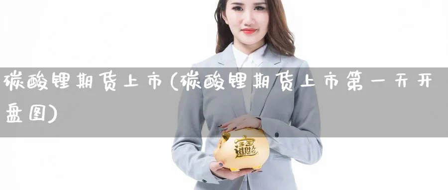 碳酸锂期货上市(碳酸锂期货上市第一天开盘图) (https://www.ynbygsw.com/) 道指期货 第1张