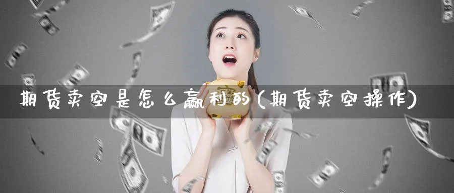 期货卖空是怎么赢利的(期货卖空操作) (https://www.ynbygsw.com/) 期货开户 第1张