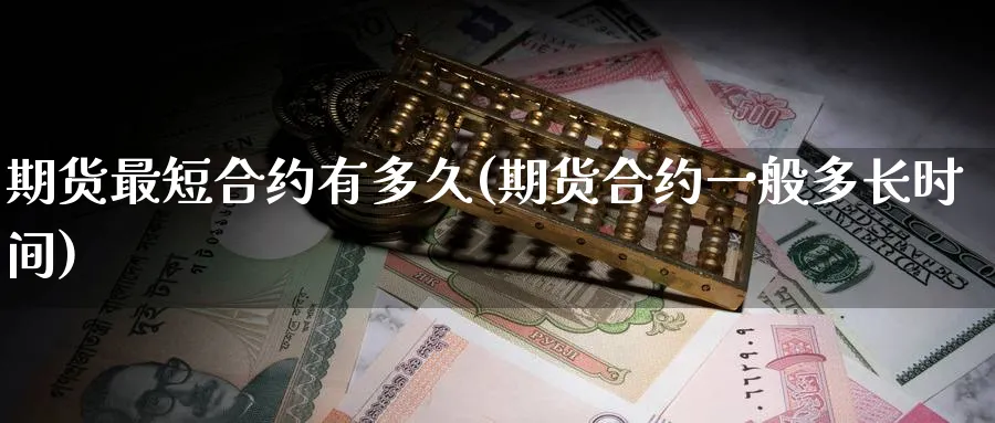 期货最短合约有多久(期货合约一般多长时间) (https://www.ynbygsw.com/) 基金投资 第1张