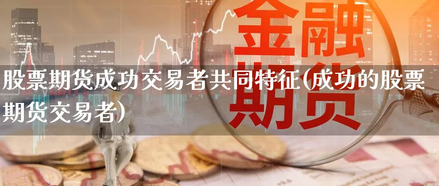 股票期货成功交易者共同特征(成功的股票期货交易者) (https://www.ynbygsw.com/) 基金投资 第1张