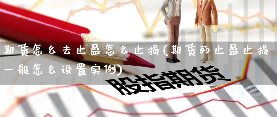 期货怎么去止盈怎么止损(期货的止盈止损一般怎么设置实例) 内盘期货 第1张-财经圈 期货怎么去止盈怎么止损(期货的止盈止损一般怎么设置实例) (https://www.ynbygsw.com/) 内盘期货 第1张