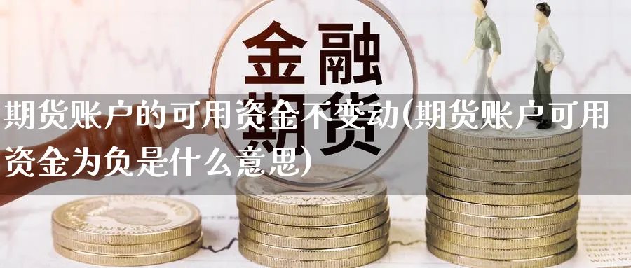 期货账户的可用资金不变动(期货账户可用资金为负是什么意思) 期货入门 第1张-财经圈 期货账户的可用资金不变动(期货账户可用资金为负是什么意思) (https://www.ynbygsw.com/) 期货入门 第1张