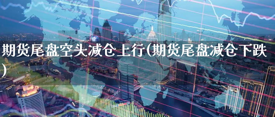 期货尾盘空头减仓上行(期货尾盘减仓下跌) 期货入门 第1张-财经圈 期货尾盘空头减仓上行(期货尾盘减仓下跌) (https://www.ynbygsw.com/) 期货入门 第1张