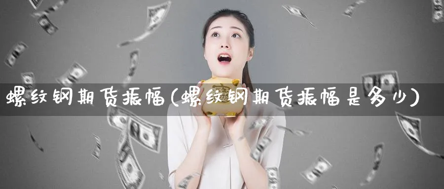 螺纹钢期货振幅(螺纹钢期货振幅是多少) (https://www.ynbygsw.com/) 德指期货 第1张