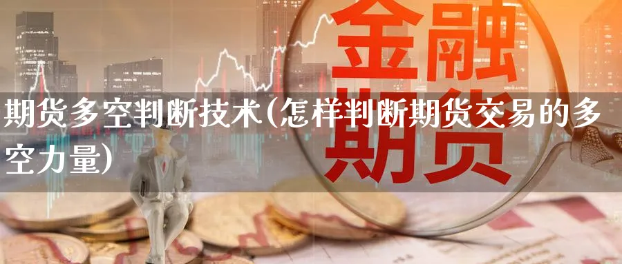期货多空判断技术(怎样判断期货交易的多空力量) (https://www.ynbygsw.com/) 黄金期货 第1张