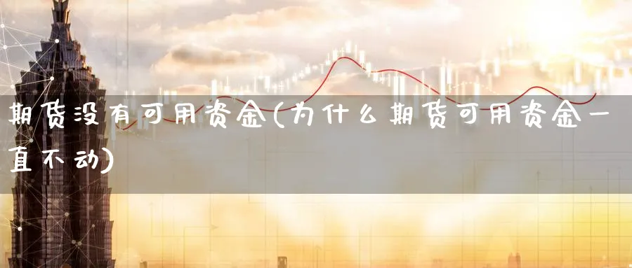 期货没有可用资金(为什么期货可用资金一直不动) (https://www.ynbygsw.com/) 国际期货 第1张