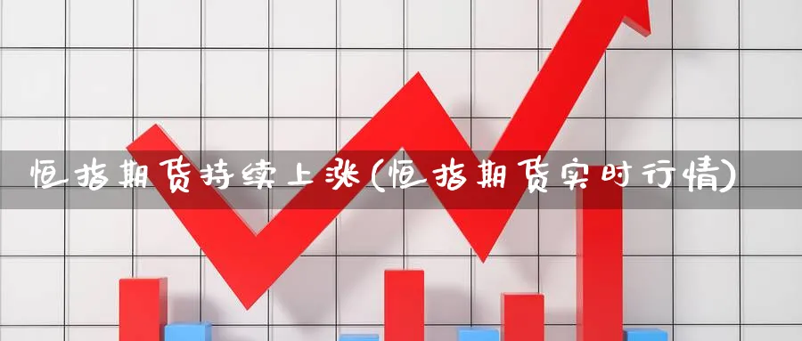 恒指期货持续上涨(恒指期货实时行情) (https://www.ynbygsw.com/) 期货手续费 第1张