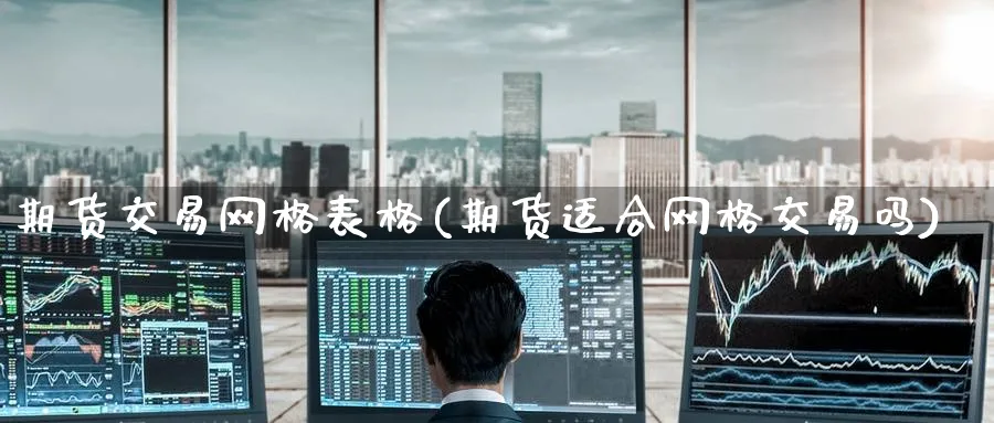 期货交易网格表格(期货适合网格交易吗) (https://www.ynbygsw.com/) 期货平台 第1张