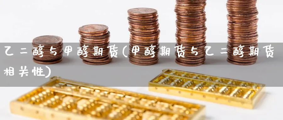 乙二醇与甲醇期货(甲醇期货与乙二醇期货相关性) (https://www.ynbygsw.com/) 德指期货 第1张