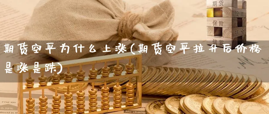 期货空平为什么上涨(期货空平拉升后价格是涨是跌) (https://www.ynbygsw.com/) 道指期货 第1张
