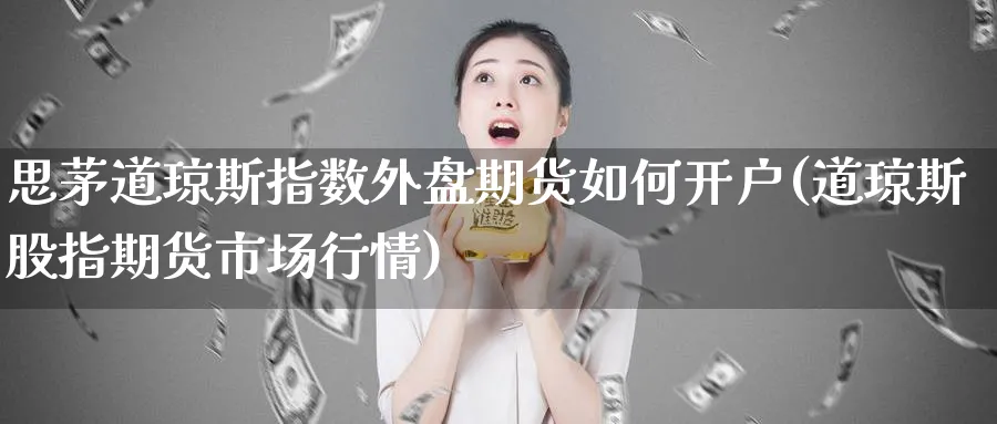 思茅道琼斯指数外盘期货如何开户(道琼斯股指期货市场行情) (https://www.ynbygsw.com/) 期货入门 第1张