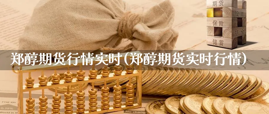 郑醇期货行情实时(郑醇期货实时行情) (https://www.ynbygsw.com/) 理财百科 第1张
