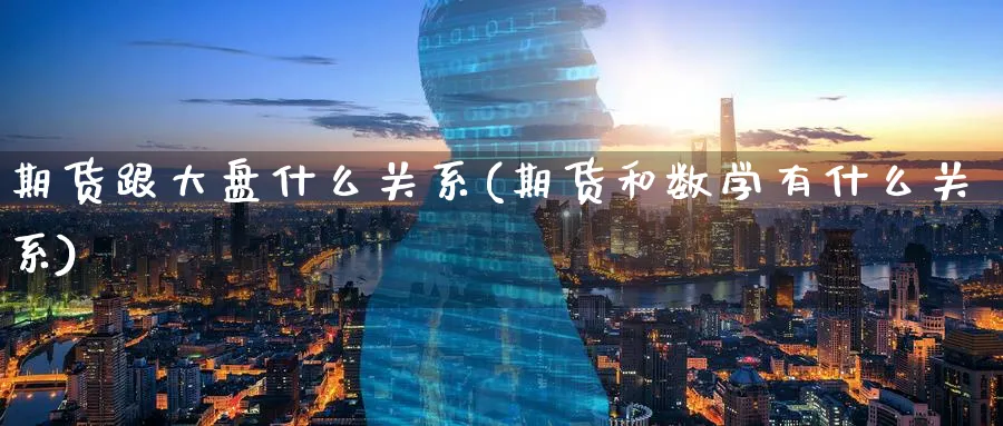 期货跟大盘什么关系(期货和数学有什么关系) (https://www.ynbygsw.com/) 期货学习 第1张