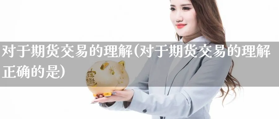 对于期货交易的理解(对于期货交易的理解正确的是) (https://www.ynbygsw.com/) 股票推荐 第1张