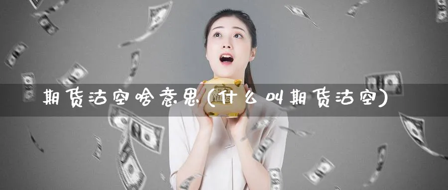 期货沽空啥意思(什么叫期货沽空) 期货手续费 第1张-财经圈 期货沽空啥意思(什么叫期货沽空) (https://www.ynbygsw.com/) 期货手续费 第1张