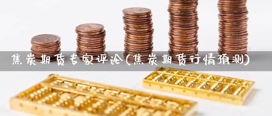 焦炭期货专家评论(焦炭期货行情预测) (https://www.ynbygsw.com/) 基金投资 第1张