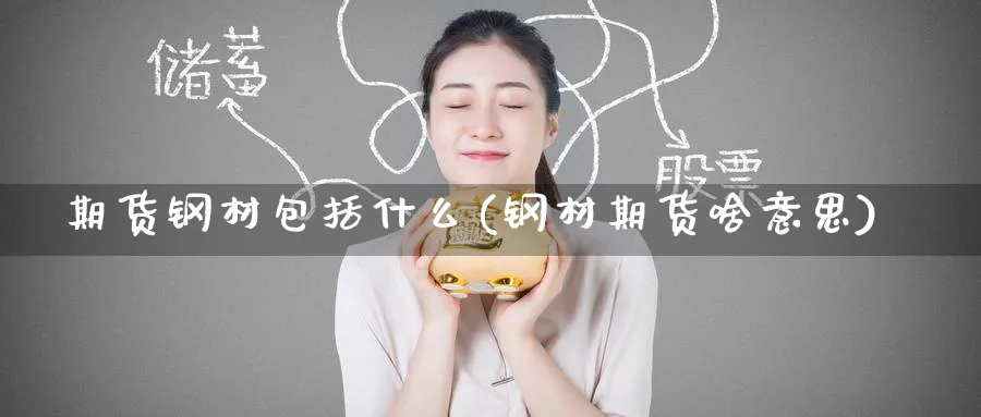 期货钢材包括什么(钢材期货啥意思) 期货入门 第1张-财经圈 期货钢材包括什么(钢材期货啥意思) (https://www.ynbygsw.com/) 期货入门 第1张