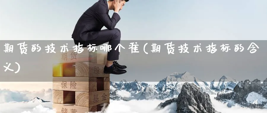 期货的技术指标哪个准(期货技术指标的含义) 原油期货 第1张-财经圈 期货的技术指标哪个准(期货技术指标的含义) (https://www.ynbygsw.com/) 原油期货 第1张