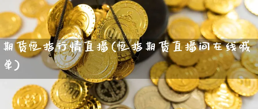 期货恒指行情直播(恒指期货直播间在线喊单) (https://www.ynbygsw.com/) 股票推荐 第1张
