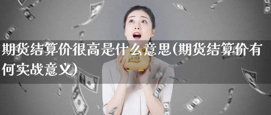 期货结算价很高是什么意思(期货结算价有何实战意义) (https://www.ynbygsw.com/) 恒指期货 第1张