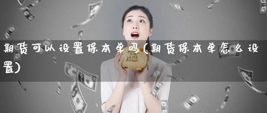 期货可以设置保本单吗(期货保本单怎么设置) 股指期货 第1张-财经圈 期货可以设置保本单吗(期货保本单怎么设置) (https://www.ynbygsw.com/) 股指期货 第1张