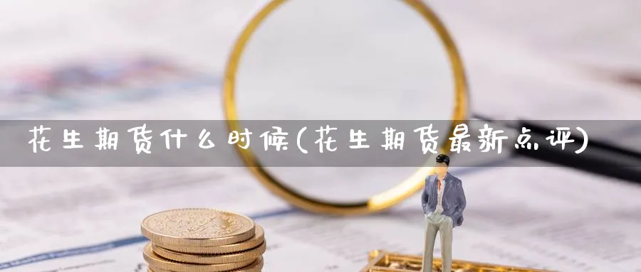 花生期货什么时候(花生期货最新点评) (https://www.ynbygsw.com/) 黄金期货 第1张