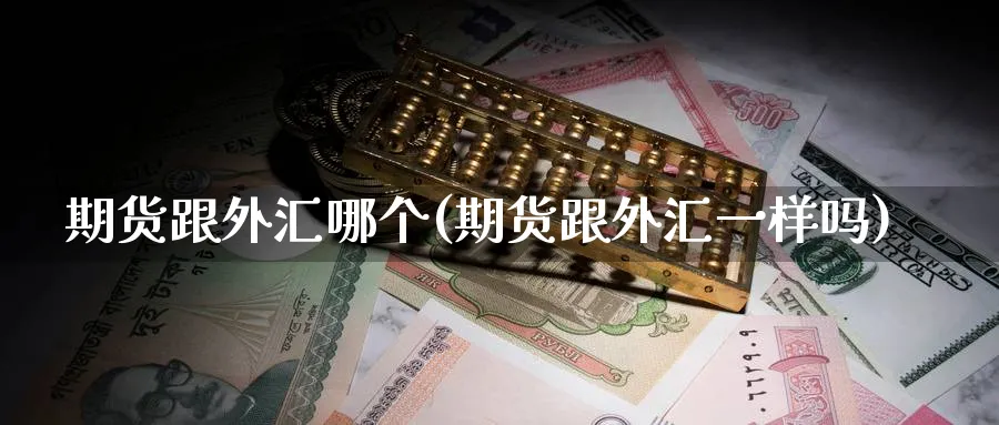 期货跟外汇哪个(期货跟外汇一样吗) (https://www.ynbygsw.com/) 期货行情 第1张