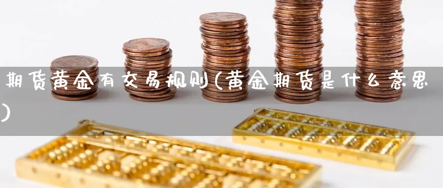 期货黄金有交易规则(黄金期货是什么意思) (https://www.ynbygsw.com/) 德指期货 第1张