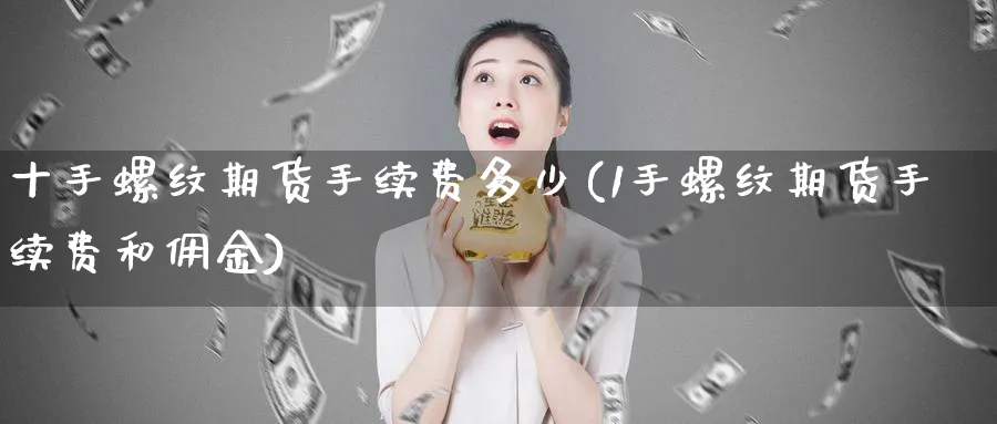 十手螺纹期货手续费多少(1手螺纹期货手续费和佣金) (https://www.ynbygsw.com/) 股票推荐 第1张