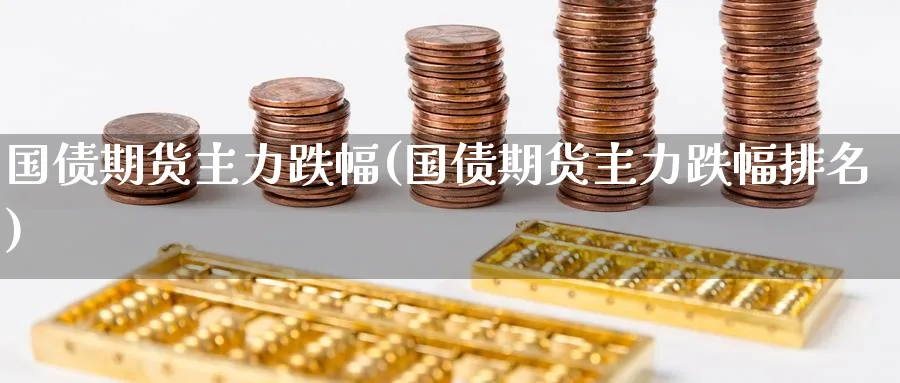 国债期货主力跌幅(国债期货主力跌幅排名) (https://www.ynbygsw.com/) 理财百科 第1张