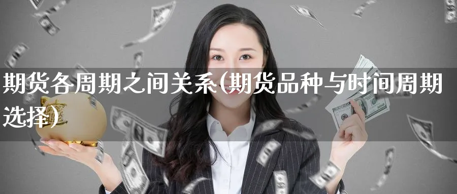 期货各周期之间关系(期货品种与时间周期选择) (https://www.ynbygsw.com/) 恒指期货 第1张