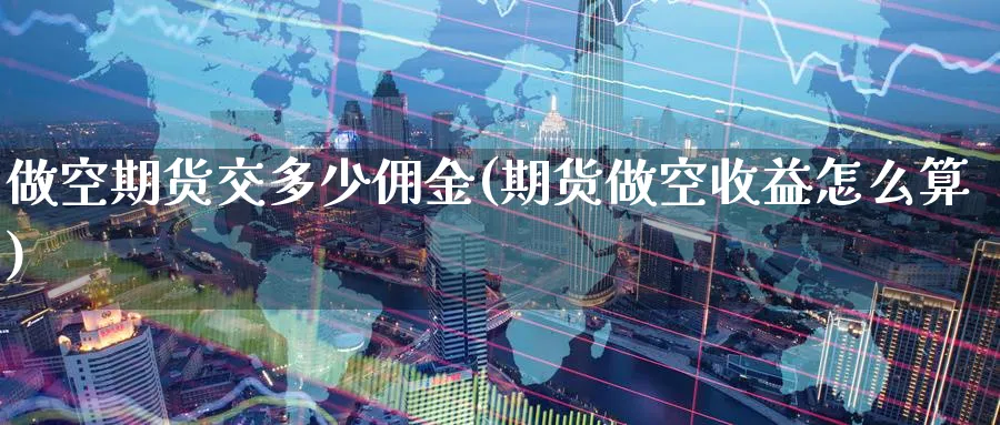 做空期货交多少佣金(期货做空收益怎么算) (https://www.ynbygsw.com/) 黄金期货 第1张