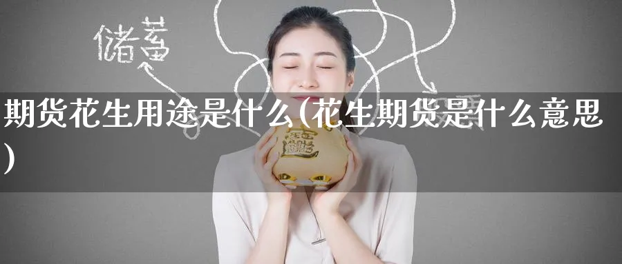 期货花生用途是什么(花生期货是什么意思) (https://www.ynbygsw.com/) 德指期货 第1张