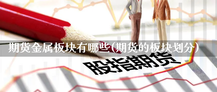 期货金属板块有哪些(期货的板块划分) (https://www.ynbygsw.com/) 期货平台 第1张