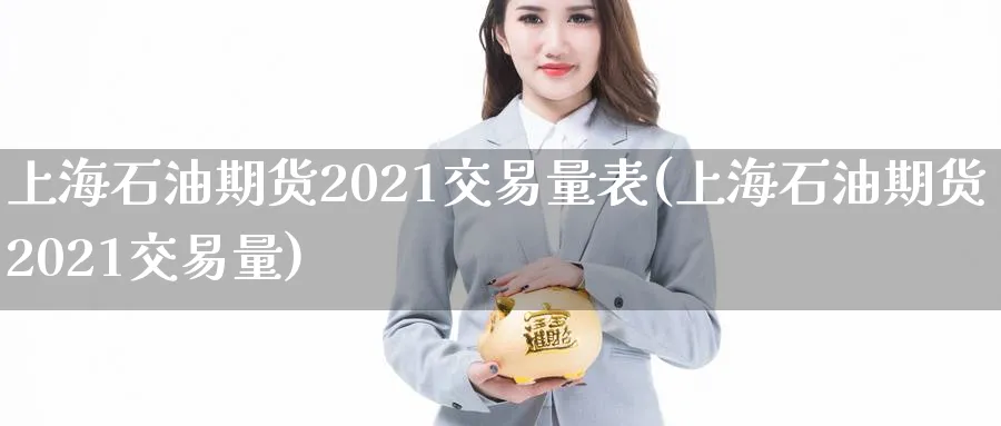 上海石油期货2021交易量表(上海石油期货2021交易量) (https://www.ynbygsw.com/) 国际期货 第1张