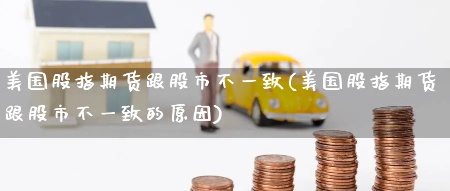 美国股指期货跟股市不一致(美国股指期货跟股市不一致的原因) (https://www.ynbygsw.com/) 股指期货 第1张