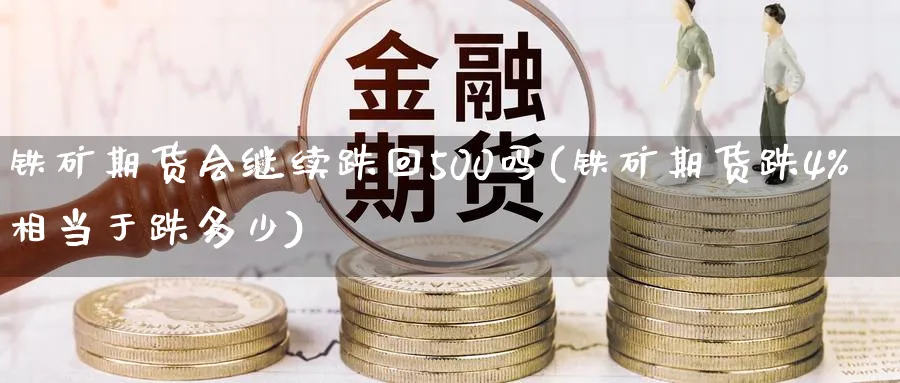 铁矿期货会继续跌回500吗(铁矿期货跌4相当于跌多少) (https://www.ynbygsw.com/) 理财百科 第1张