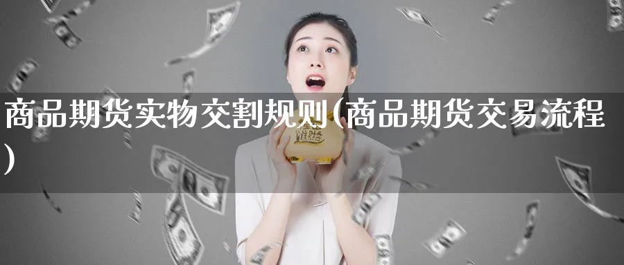 商品期货实物交割规则(商品期货交易流程) (https://www.ynbygsw.com/) 期货平台 第1张