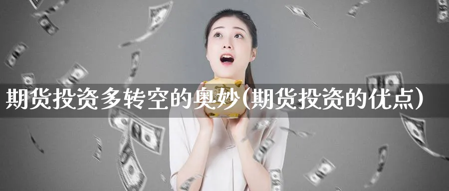 期货投资多转空的奥妙(期货投资的优点) 期货行情 第1张-财经圈 期货投资多转空的奥妙(期货投资的优点) (https://www.ynbygsw.com/) 期货行情 第1张