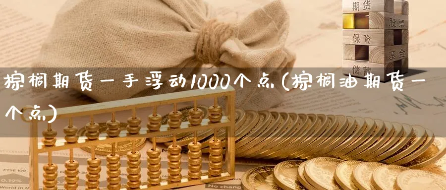 棕榈期货一手浮动1000个点(棕榈油期货一个点) (https://www.ynbygsw.com/) 道指期货 第1张