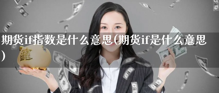 期货if指数是什么意思(期货if是什么意思) (https://www.ynbygsw.com/) 股指期货 第1张