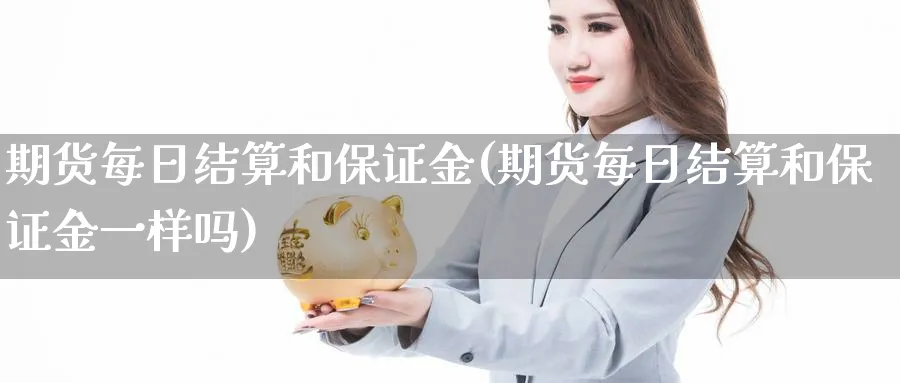 期货每日结算和保证金(期货每日结算和保证金一样吗) (https://www.ynbygsw.com/) 内盘期货 第1张