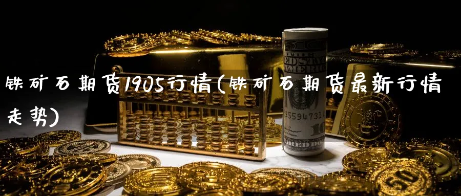 铁矿石期货1905行情(铁矿石期货最新行情走势) (https://www.ynbygsw.com/) 原油期货 第1张