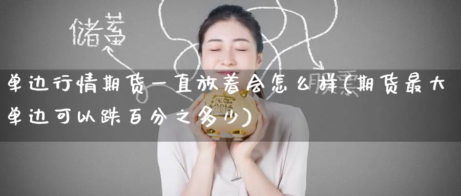 单边行情期货一直放着会怎么样(期货最大单边可以跌多少) (https://www.ynbygsw.com/) 期货开户 第1张